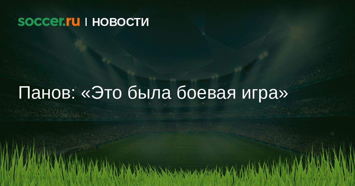 Панов: «Это была боевая игра» 17.09.2014 новости на SOCCER.RU