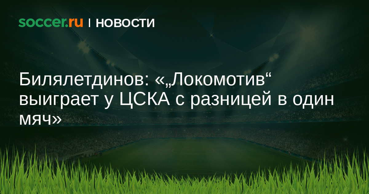 Билялетдинов: «„Локомотив" выиграет у ЦСКА с разницей в ...