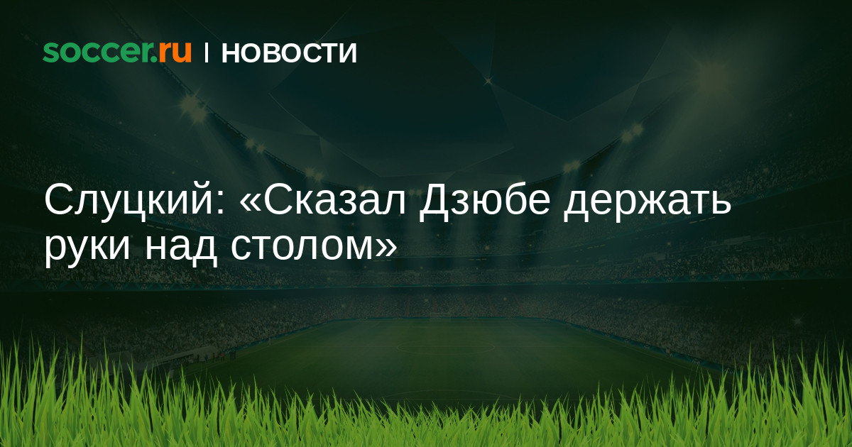 Слуцкий: «Сказал Дзюбе держать руки над столом» 20.05.2021 ...