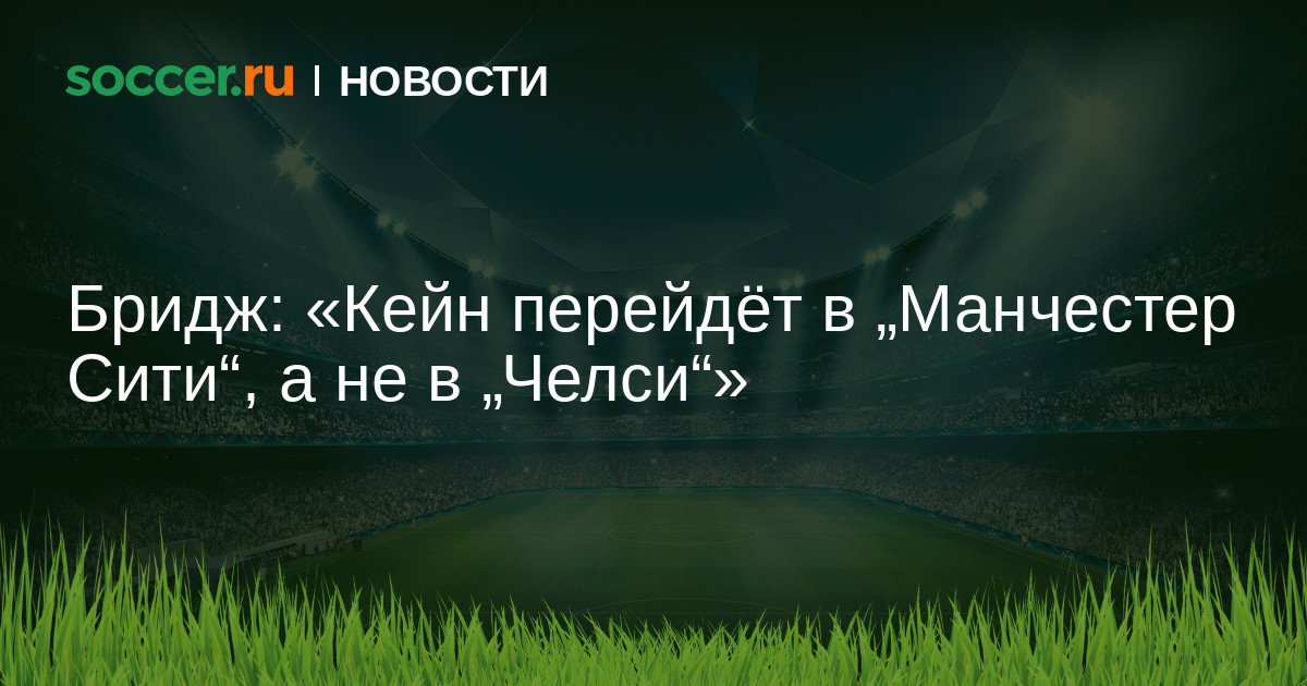 Бридж: «Кейн перейдёт в „Манчестер Сити", а не в „Челси ...