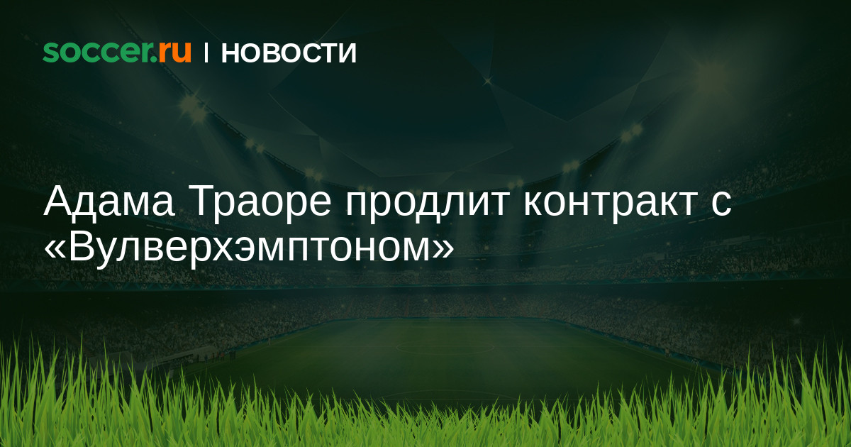 Адама Траоре продлит контракт с «Вулверхэмптоном» 21.05 ...