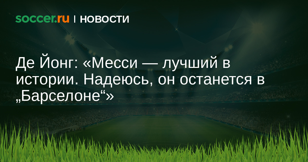 Де Йонг: «Месси — лучший в истории. Надеюсь, он останется ...