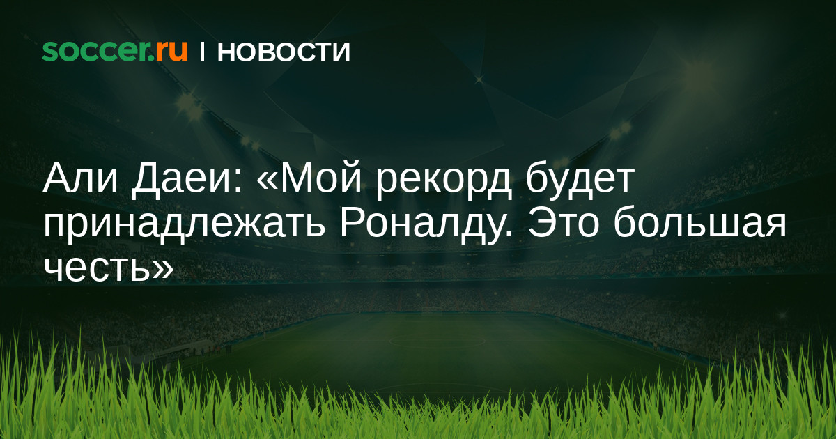 Али Даеи: «Мой рекорд будет принадлежать Роналду. Это ...