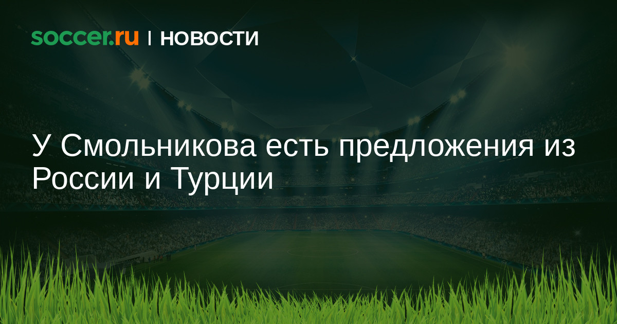 У Смольникова есть предложения из России и Турции 07.07 ...