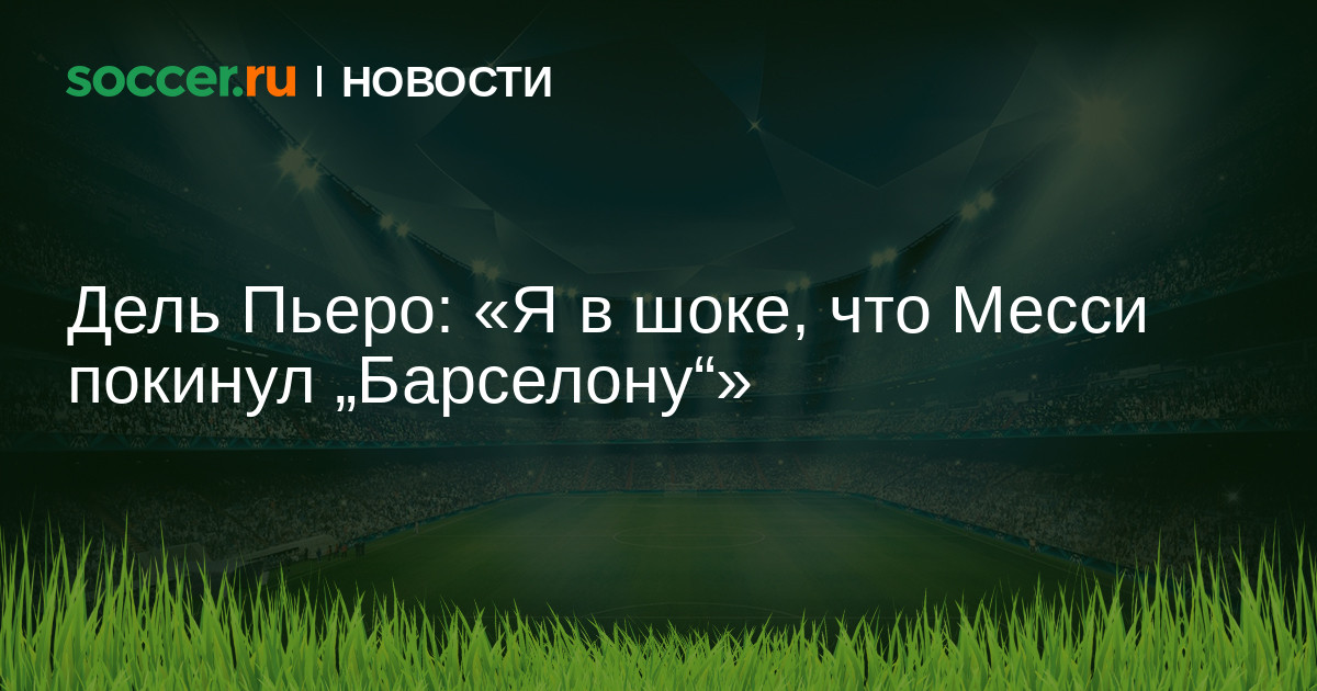 Дель Пьеро: «Я в шоке, что Месси покинул „Барселону"» 06 ...